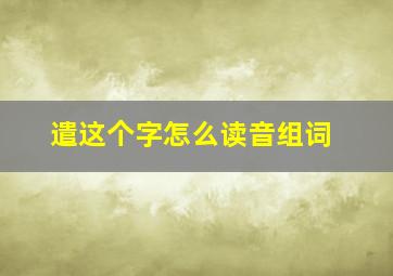 遣这个字怎么读音组词