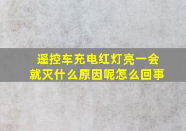 遥控车充电红灯亮一会就灭什么原因呢怎么回事