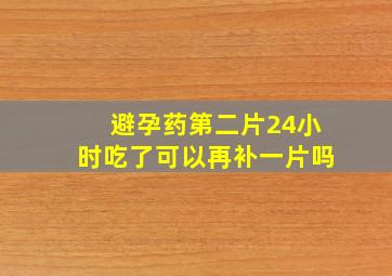 避孕药第二片24小时吃了可以再补一片吗