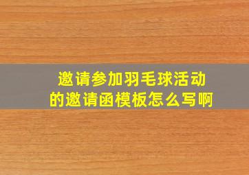 邀请参加羽毛球活动的邀请函模板怎么写啊