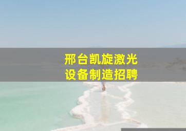 邢台凯旋激光设备制造招聘