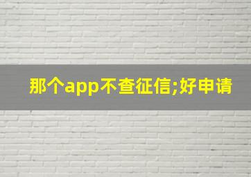 那个app不查征信;好申请