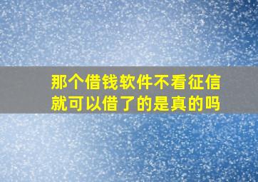 那个借钱软件不看征信就可以借了的是真的吗