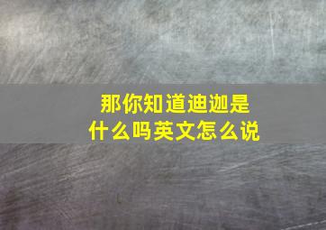 那你知道迪迦是什么吗英文怎么说