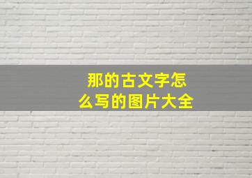 那的古文字怎么写的图片大全