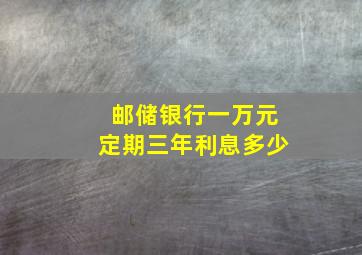 邮储银行一万元定期三年利息多少