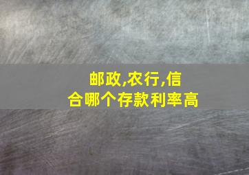 邮政,农行,信合哪个存款利率高