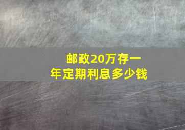 邮政20万存一年定期利息多少钱