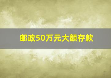 邮政50万元大额存款