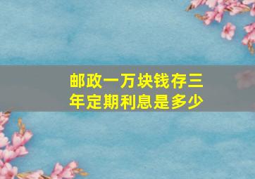 邮政一万块钱存三年定期利息是多少