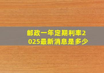 邮政一年定期利率2025最新消息是多少