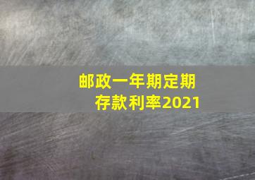 邮政一年期定期存款利率2021