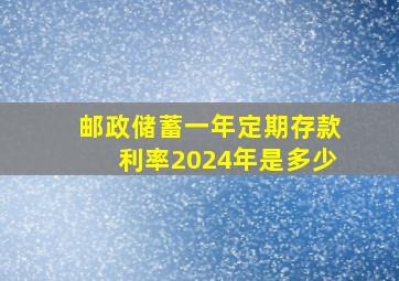 邮政储蓄一年定期存款利率2024年是多少