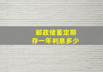 邮政储蓄定期存一年利息多少