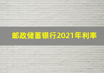 邮政储蓄银行2021年利率