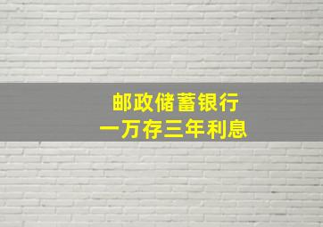 邮政储蓄银行一万存三年利息