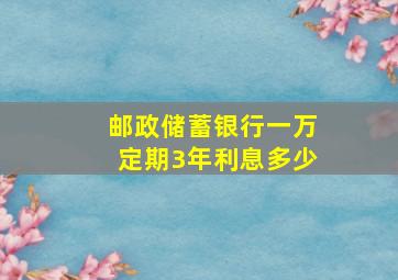 邮政储蓄银行一万定期3年利息多少