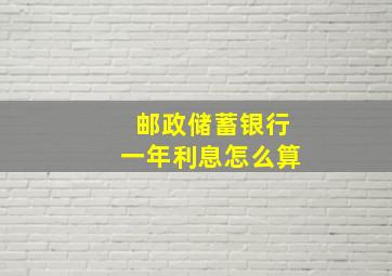 邮政储蓄银行一年利息怎么算