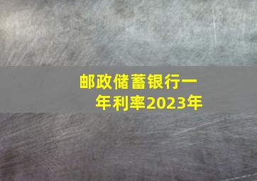 邮政储蓄银行一年利率2023年