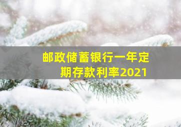 邮政储蓄银行一年定期存款利率2021