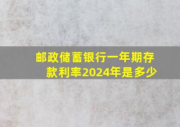 邮政储蓄银行一年期存款利率2024年是多少