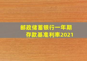 邮政储蓄银行一年期存款基准利率2021