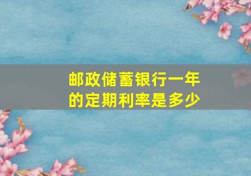 邮政储蓄银行一年的定期利率是多少