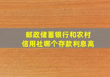 邮政储蓄银行和农村信用社哪个存款利息高