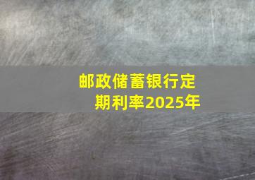 邮政储蓄银行定期利率2025年