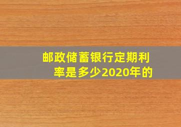 邮政储蓄银行定期利率是多少2020年的