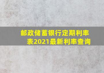 邮政储蓄银行定期利率表2021最新利率查询