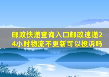 邮政快递查询入口邮政速递24小时物流不更新可以投诉吗