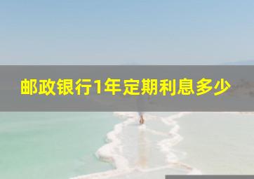 邮政银行1年定期利息多少