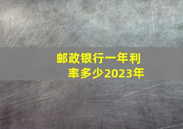 邮政银行一年利率多少2023年