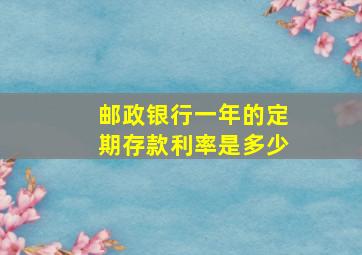 邮政银行一年的定期存款利率是多少