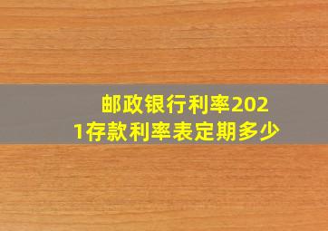 邮政银行利率2021存款利率表定期多少