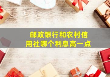 邮政银行和农村信用社哪个利息高一点