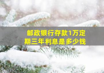 邮政银行存款1万定期三年利息是多少钱