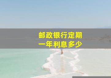 邮政银行定期一年利息多少