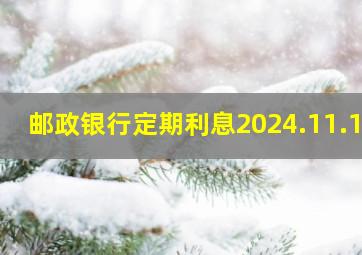 邮政银行定期利息2024.11.13