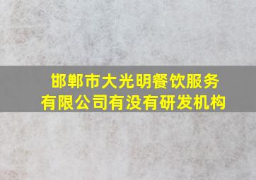 邯郸市大光明餐饮服务有限公司有没有研发机构