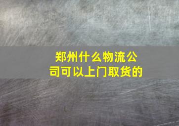 郑州什么物流公司可以上门取货的