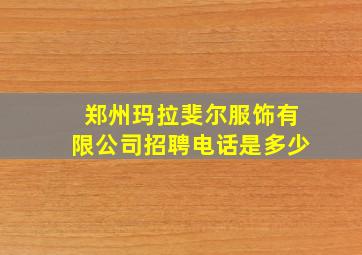 郑州玛拉斐尔服饰有限公司招聘电话是多少