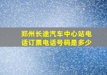 郑州长途汽车中心站电话订票电话号码是多少