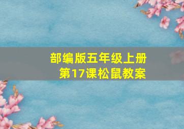 部编版五年级上册第17课松鼠教案