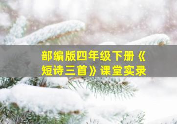 部编版四年级下册《短诗三首》课堂实录