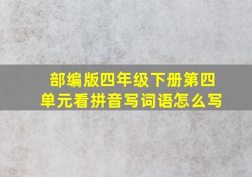 部编版四年级下册第四单元看拼音写词语怎么写