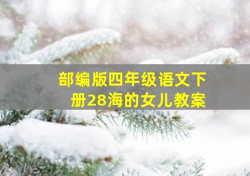 部编版四年级语文下册28海的女儿教案