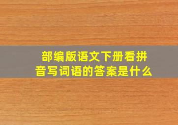 部编版语文下册看拼音写词语的答案是什么