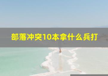 部落冲突10本拿什么兵打